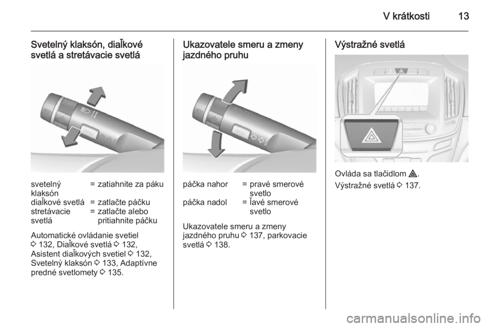 OPEL INSIGNIA 2015.5  Používateľská príručka (in Slovak) V krátkosti13
Svetelný klaksón, diaľkové
svetlá a stretávacie svetlásvetelný
klaksón=zatiahnite za pákudiaľkové svetlá=zatlačte páčkustretávacie
svetlá=zatlačte alebo
pritiahnite p