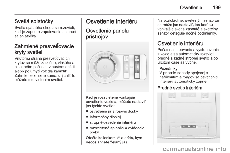 OPEL INSIGNIA 2015.5  Používateľská príručka (in Slovak) Osvetlenie139Svetlá spiatočky
Svetlo spätného chodu sa rozsvieti, keď je zapnuté zapaľovanie a zaradí
sa spiatočka.
Zahmlené presvetľovacie
kryty svetiel Vnútorná strana presvetľovacích