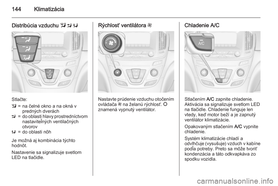 OPEL INSIGNIA 2015.5  Používateľská príručka (in Slovak) 144Klimatizácia
Distribúcia vzduchu l M  K
Stlačte:
l=na čelné okno a na okná v
predných dveráchM=do oblasti hlavy prostredníctvom
nastaviteľných ventilačných
otvorovK=do oblasti nôh
Je 