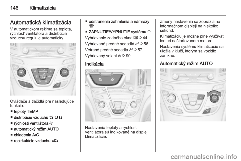 OPEL INSIGNIA 2015.5  Používateľská príručka (in Slovak) 146KlimatizáciaAutomatická klimatizáciaV automatickom režime sa teplota,
rýchlosť ventilátora a distribúcia
vzduchu reguluje automaticky.
Ovládače a tlačidlá pre nasledujúce
funkcie:
■ 