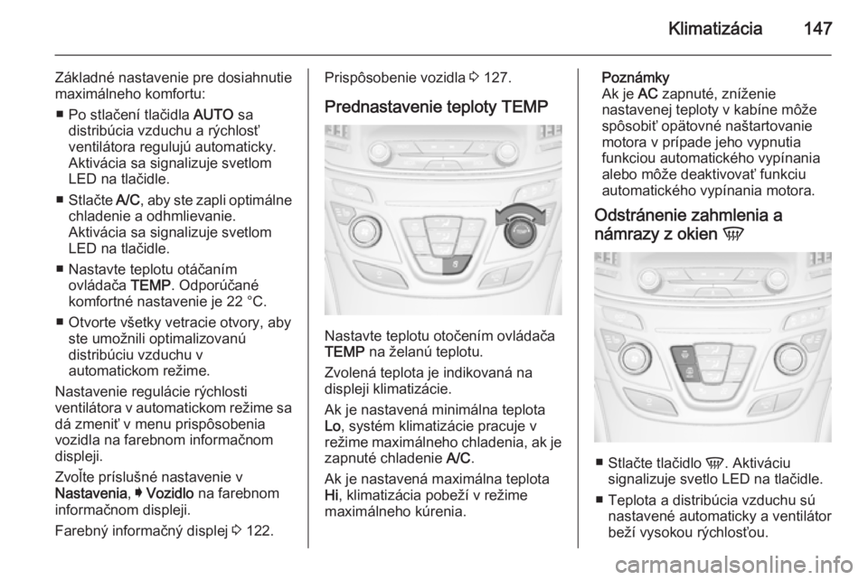 OPEL INSIGNIA 2015.5  Používateľská príručka (in Slovak) Klimatizácia147
Základné nastavenie pre dosiahnutie
maximálneho komfortu:
■ Po stlačení tlačidla  AUTO sa
distribúcia vzduchu a rýchlosť ventilátora regulujú automaticky.
Aktivácia sa s