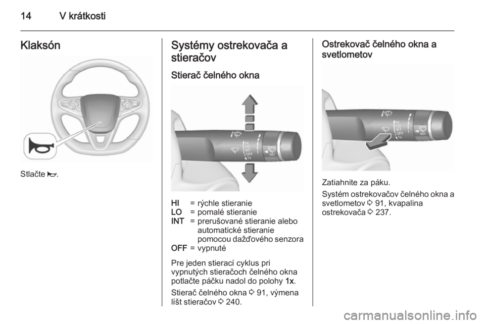 OPEL INSIGNIA 2015.5  Používateľská príručka (in Slovak) 14V krátkostiKlaksón
Stlačte j.
Systémy ostrekovača a
stieračov
Stierač čelného oknaHI=rýchle stieranieLO=pomalé stieranieINT=prerušované stieranie aleboautomatické stieranie
pomocou da�