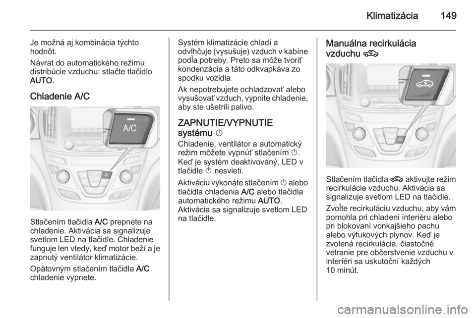 OPEL INSIGNIA 2015.5  Používateľská príručka (in Slovak) Klimatizácia149
Je možná aj kombinácia týchto
hodnôt.
Návrat do automatického režimu
distribúcie vzduchu: stlačte tlačidlo
AUTO .
Chladenie A/C
Stlačením tlačidla  A/C prepnete na
chlad