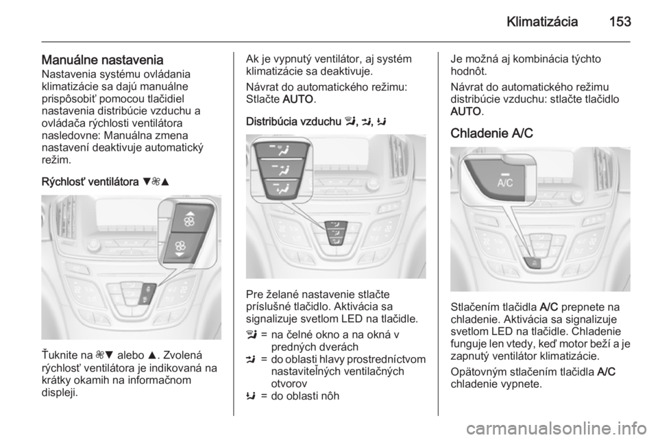OPEL INSIGNIA 2015.5  Používateľská príručka (in Slovak) Klimatizácia153
Manuálne nastaveniaNastavenia systému ovládania
klimatizácie sa dajú manuálne
prispôsobiť pomocou tlačidiel
nastavenia distribúcie vzduchu a ovládača rýchlosti ventiláto