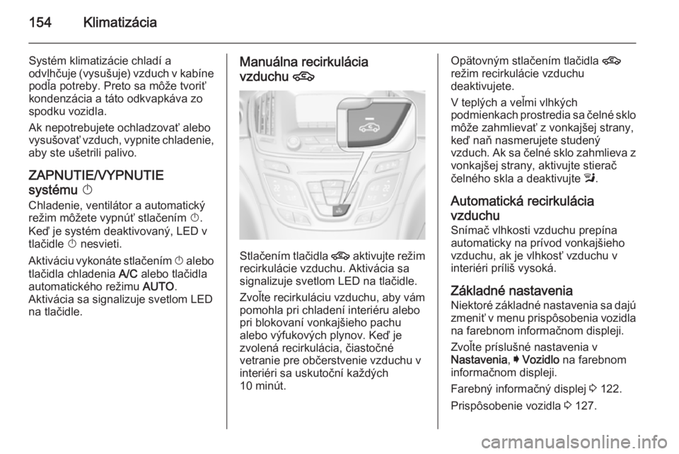 OPEL INSIGNIA 2015.5  Používateľská príručka (in Slovak) 154Klimatizácia
Systém klimatizácie chladí a
odvlhčuje (vysušuje) vzduch v kabíne
podľa potreby. Preto sa môže tvoriť
kondenzácia a táto odkvapkáva zo
spodku vozidla.
Ak nepotrebujete oc