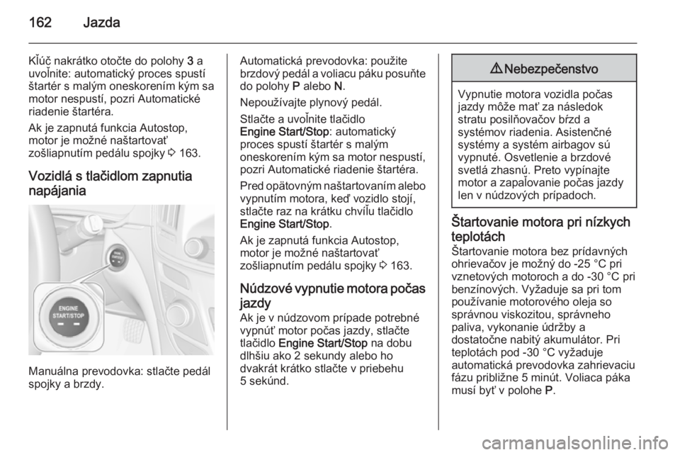 OPEL INSIGNIA 2015.5  Používateľská príručka (in Slovak) 162Jazda
Kľúč nakrátko otočte do polohy 3 a
uvoľnite: automatický proces spustí
štartér s malým oneskorením kým sa
motor nespustí, pozri Automatické
riadenie štartéra.
Ak je zapnutá 
