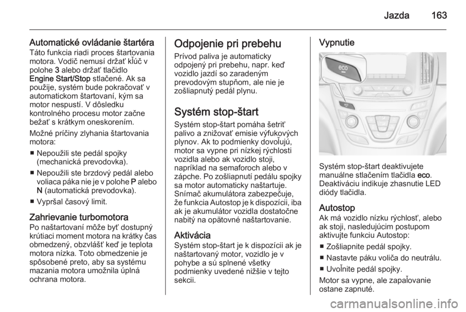 OPEL INSIGNIA 2015.5  Používateľská príručka (in Slovak) Jazda163
Automatické ovládanie štartéra
Táto funkcia riadi proces štartovania
motora. Vodič nemusí držať kľúč v
polohe  3 alebo držať tlačidlo
Engine Start/Stop  stlačené. Ak sa
pou�