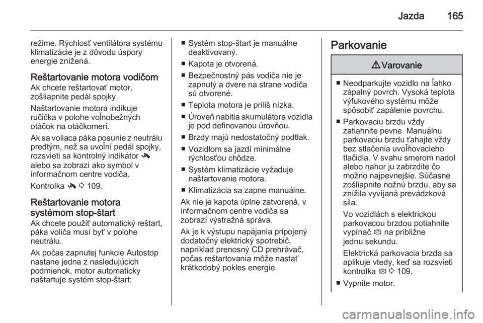 OPEL INSIGNIA 2015.5  Používateľská príručka (in Slovak) Jazda165
režime. Rýchlosť ventilátora systému
klimatizácie je z dôvodu úspory
energie znížená.
Reštartovanie motora vodičom Ak chcete reštartovať motor,
zošliapnite pedál spojky.
Naš