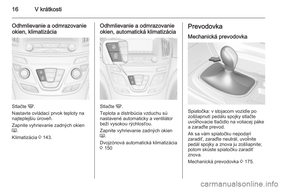 OPEL INSIGNIA 2015.5  Používateľská príručka (in Slovak) 16V krátkosti
Odhmlievanie a odmrazovanieokien, klimatizácia
Stlačte  V.
Nastavte ovládací prvok teploty na
najteplejšiu úroveň.
Zapnite vyhrievanie zadných okien
Ü .
Klimatizácia  3 143.
O