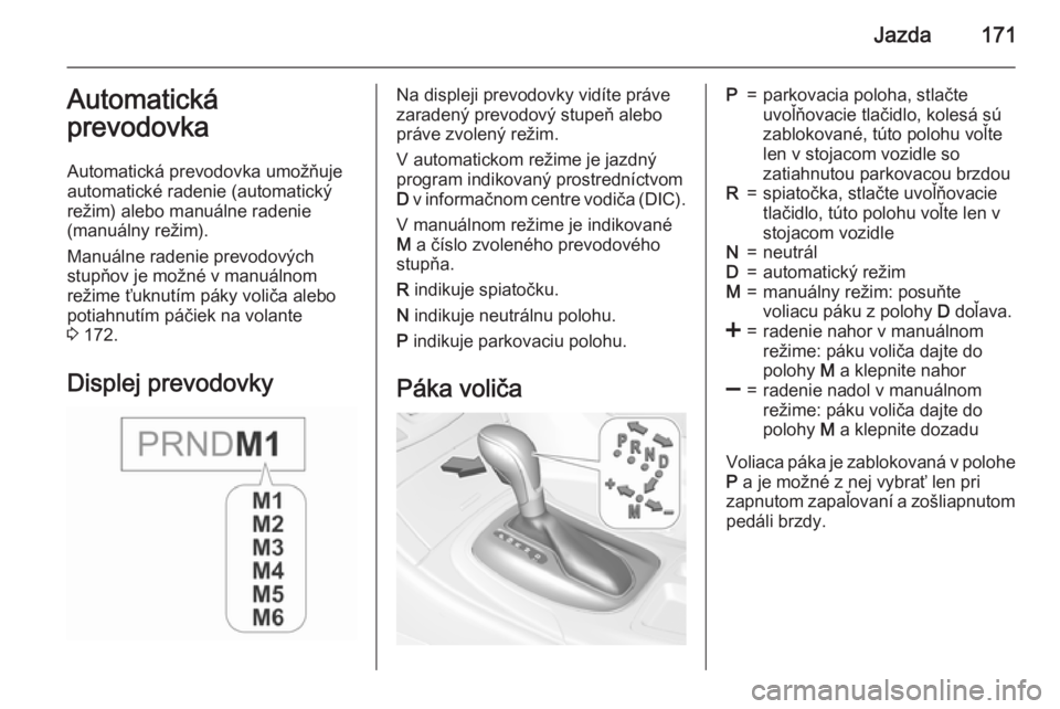 OPEL INSIGNIA 2015.5  Používateľská príručka (in Slovak) Jazda171Automatická
prevodovka
Automatická prevodovka umožňuje
automatické radenie (automatický
režim) alebo manuálne radenie
(manuálny režim).
Manuálne radenie prevodových
stupňov je mo�