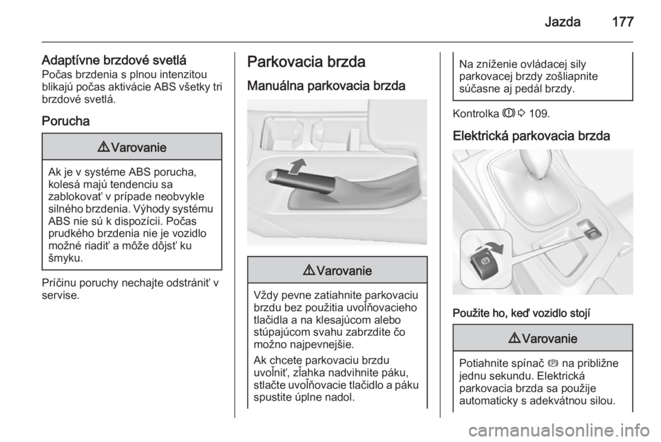 OPEL INSIGNIA 2015.5  Používateľská príručka (in Slovak) Jazda177
Adaptívne brzdové svetláPočas brzdenia s plnou intenzitou
blikajú počas aktivácie ABS všetky tri
brzdové svetlá.
Porucha9 Varovanie
Ak je v systéme ABS porucha,
kolesá majú tende