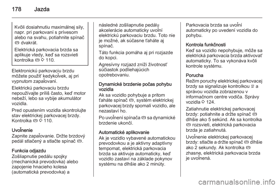 OPEL INSIGNIA 2015.5  Používateľská príručka (in Slovak) 178JazdaKvôli dosiahnutiu maximálnej sily,napr. pri parkovaní s prívesom
alebo na svahu, potiahnite spínač
m  dvakrát.
Elektrická parkovacia brzda sa
aplikuje vtedy, keď sa rozsvieti
kontrolk