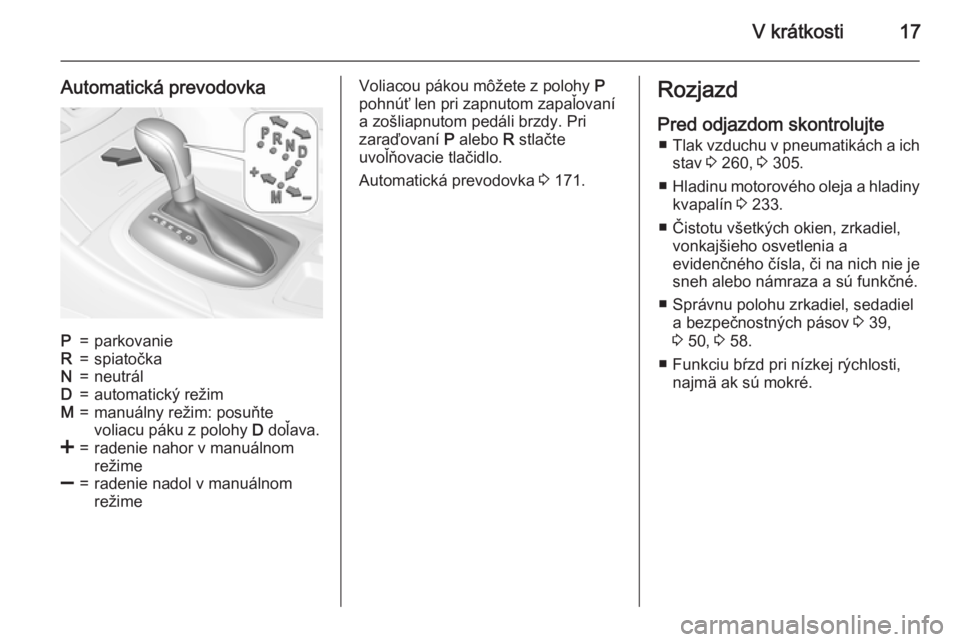 OPEL INSIGNIA 2015.5  Používateľská príručka (in Slovak) V krátkosti17
Automatická prevodovkaP=parkovanieR=spiatočkaN=neutrálD=automatický režimM=manuálny režim: posuňte
voliacu páku z polohy  D doľava.<=radenie nahor v manuálnom
režime]=radeni