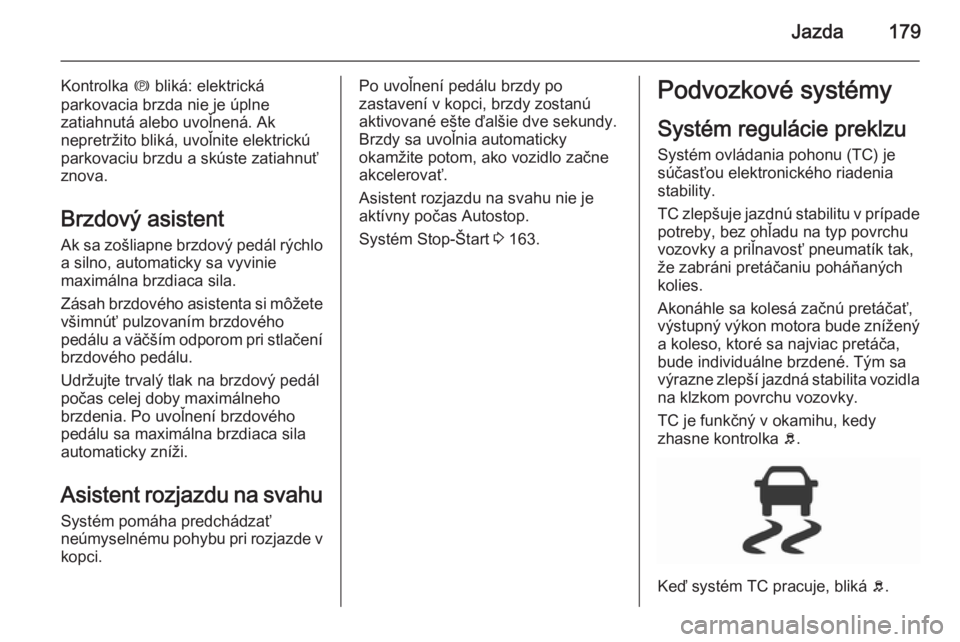 OPEL INSIGNIA 2015.5  Používateľská príručka (in Slovak) Jazda179
Kontrolka m bliká: elektrická
parkovacia brzda nie je úplne
zatiahnutá alebo uvoľnená. Ak
nepretržito bliká, uvoľnite elektrickú
parkovaciu brzdu a skúste zatiahnuť
znova.
Brzdov�