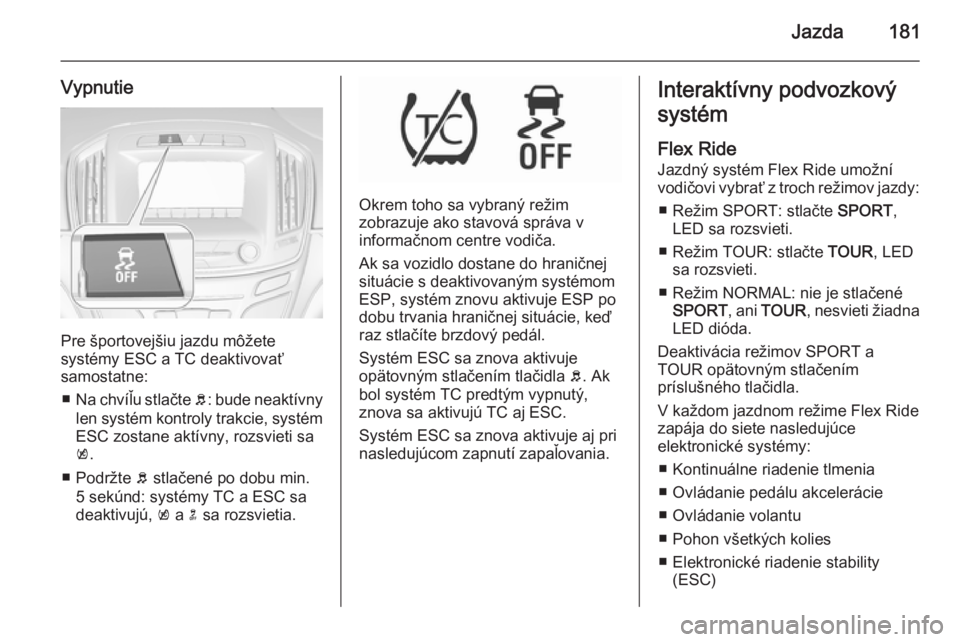 OPEL INSIGNIA 2015.5  Používateľská príručka (in Slovak) Jazda181
Vypnutie
Pre športovejšiu jazdu môžete
systémy ESC a TC deaktivovať
samostatne:
■ Na chvíľu stlačte  b: bude neaktívny
len systém kontroly trakcie, systém
ESC zostane aktívny, 