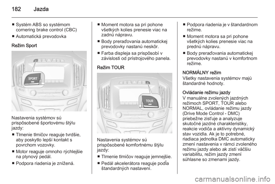 OPEL INSIGNIA 2015.5 Používateľská príručka (in Slovak) 182Jazda
■ Systém ABS so systémomcornering brake control (CBC)
■ Automatická prevodovka
Režim Sport
Nastavenia systémov sú
prispôsobené športovému štýlu
jazdy:
■ Tlmenie tlmičov rea OPEL INSIGNIA 2015.5 Používateľská príručka (in Slovak) 182Jazda
■ Systém ABS so systémomcornering brake control (CBC)
■ Automatická prevodovka
Režim Sport
Nastavenia systémov sú
prispôsobené športovému štýlu
jazdy:
■ Tlmenie tlmičov rea