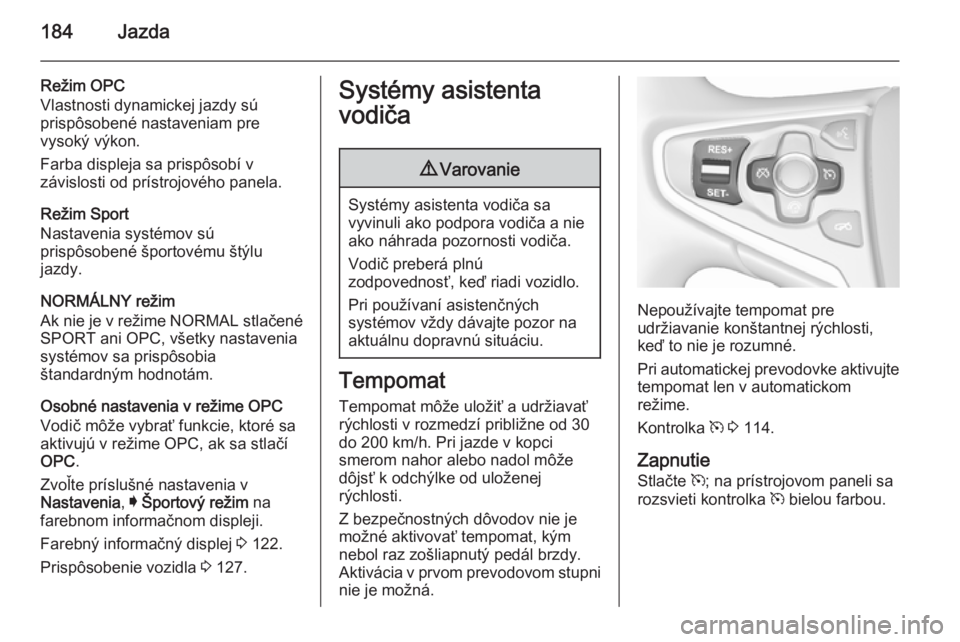 OPEL INSIGNIA 2015.5  Používateľská príručka (in Slovak) 184Jazda
Režim OPC
Vlastnosti dynamickej jazdy sú
prispôsobené nastaveniam pre
vysoký výkon.
Farba displeja sa prispôsobí v
závislosti od prístrojového panela.
Režim Sport
Nastavenia syst�