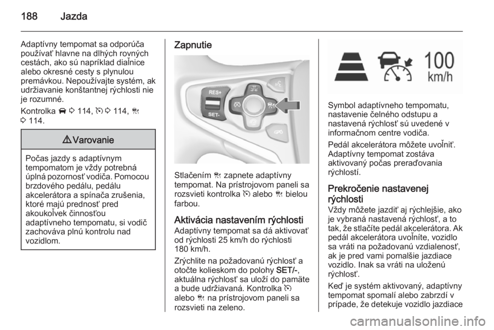 OPEL INSIGNIA 2015.5  Používateľská príručka (in Slovak) 188Jazda
Adaptívny tempomat sa odporúča
používať hlavne na dlhých rovných
cestách, ako sú napríklad diaľnice
alebo okresné cesty s plynulou
premávkou. Nepoužívajte systém, ak
udržiav
