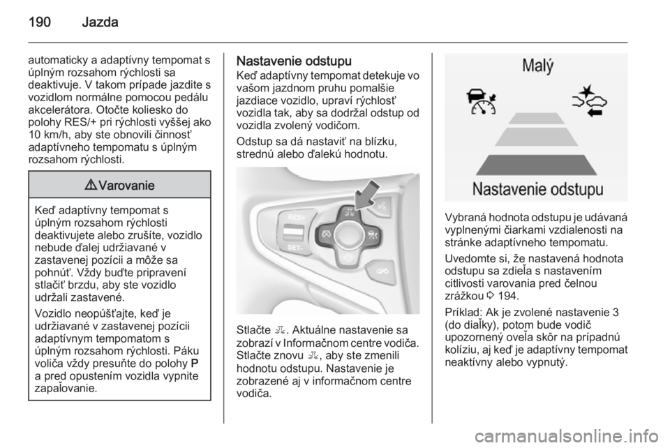 OPEL INSIGNIA 2015.5  Používateľská príručka (in Slovak) 190Jazda
automaticky a adaptívny tempomat s
úplným rozsahom rýchlosti sa
deaktivuje. V takom prípade jazdite s
vozidlom normálne pomocou pedálu
akcelerátora. Otočte koliesko do
polohy RES/+ p