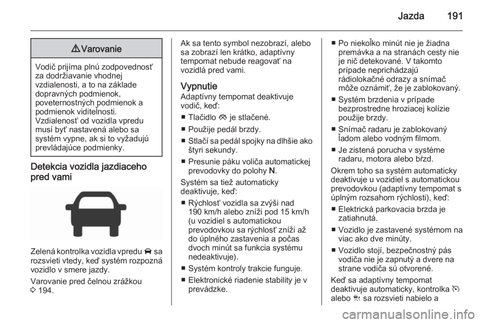 OPEL INSIGNIA 2015.5  Používateľská príručka (in Slovak) Jazda1919Varovanie
Vodič prijíma plnú zodpovednosť
za dodržiavanie vhodnej
vzdialenosti, a to na základe
dopravných podmienok,
poveternostných podmienok a
podmienok viditeľnosti.
Vzdialenosť