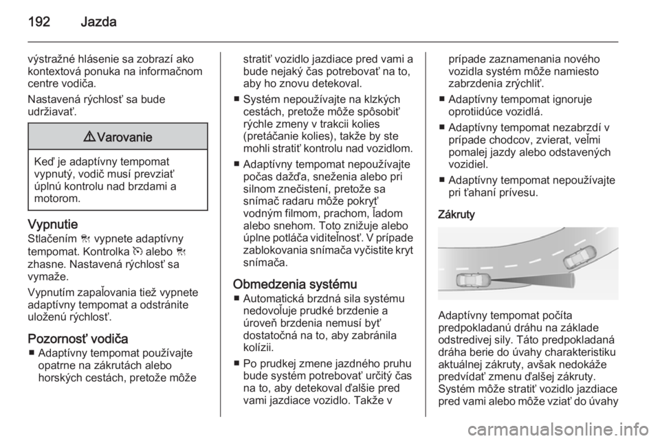 OPEL INSIGNIA 2015.5  Používateľská príručka (in Slovak) 192Jazda
výstražné hlásenie sa zobrazí ako
kontextová ponuka na informačnom
centre vodiča.
Nastavená rýchlosť sa bude
udržiavať.9 Varovanie
Keď je adaptívny tempomat
vypnutý, vodič mu
