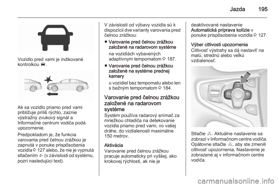 OPEL INSIGNIA 2015.5  Používateľská príručka (in Slovak) Jazda195
Vozidlo pred vami je indikované
kontrolkou  A.
Ak sa vozidlo priamo pred vami
približuje príliš rýchlo, zaznie
výstražný zvukový signál a
Informačné centrum vodiča podá
upozorne
