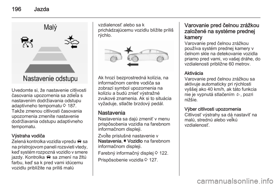 OPEL INSIGNIA 2015.5  Používateľská príručka (in Slovak) 196Jazda
Uvedomte si, že nastavenie citlivosti
časovania upozornenia sa zdieľa s
nastavením dodržiavania odstupu
adaptívneho tempomatu  3 187.
Takže zmenou citlivosti časovania upozornenia zme