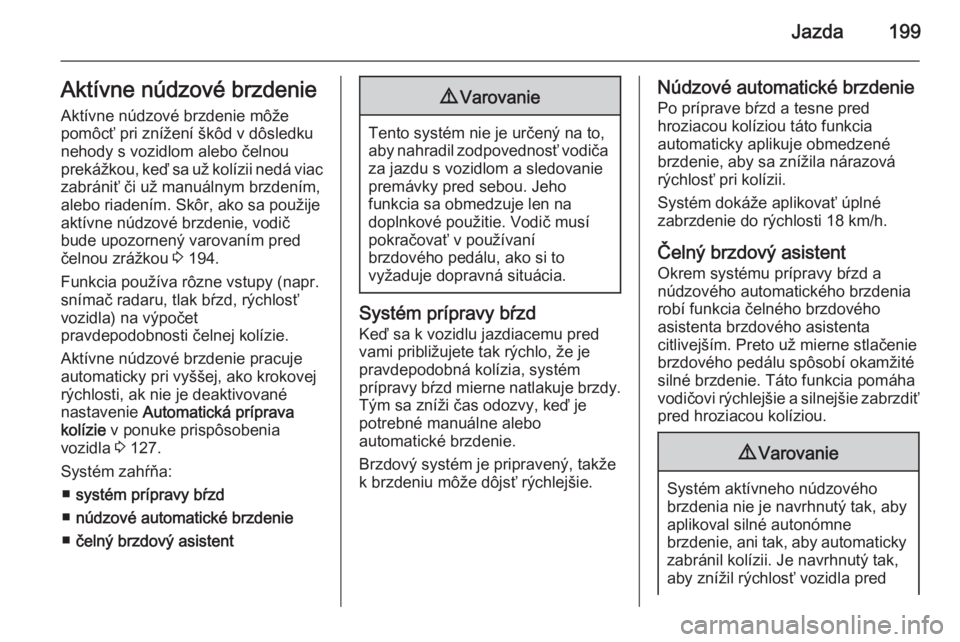 OPEL INSIGNIA 2015.5  Používateľská príručka (in Slovak) Jazda199Aktívne núdzové brzdenieAktívne núdzové brzdenie môže
pomôcť pri znížení škôd v dôsledku nehody s vozidlom alebo čelnou
prekážkou, keď sa už kolízii nedá viac
zabrániť