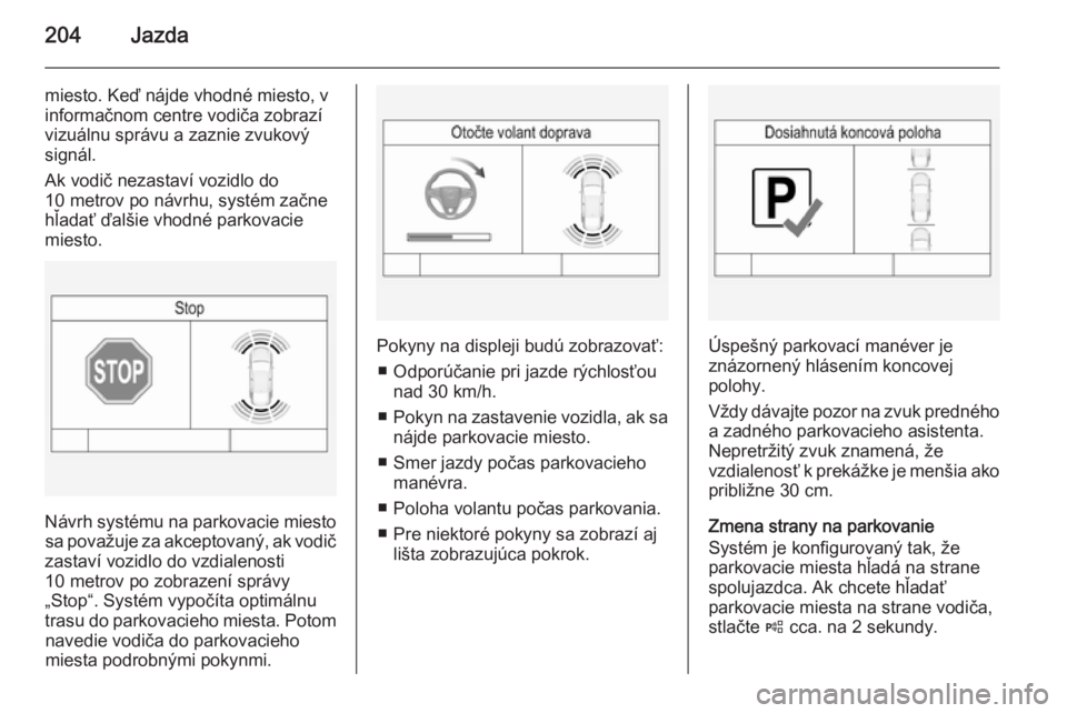 OPEL INSIGNIA 2015.5  Používateľská príručka (in Slovak) 204Jazda
miesto. Keď nájde vhodné miesto, v
informačnom centre vodiča zobrazí
vizuálnu správu a zaznie zvukový
signál.
Ak vodič nezastaví vozidlo do
10 metrov po návrhu, systém začne
h�
