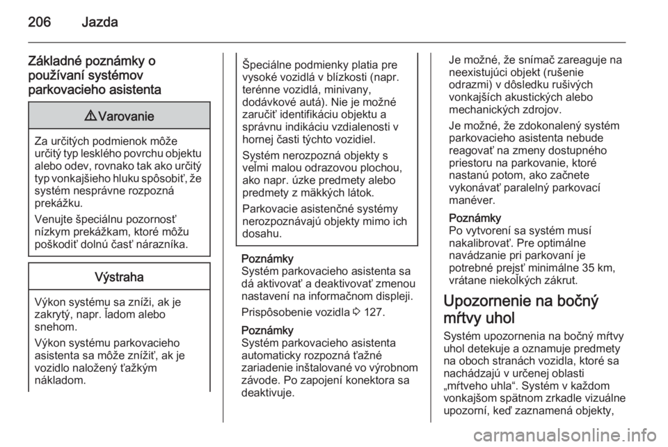 OPEL INSIGNIA 2015.5  Používateľská príručka (in Slovak) 206Jazda
Základné poznámky o
používaní systémov
parkovacieho asistenta9 Varovanie
Za určitých podmienok môže
určitý typ lesklého povrchu objektu alebo odev, rovnako tak ako určitý
typ 