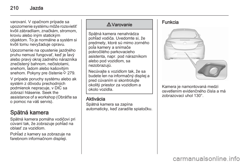 OPEL INSIGNIA 2015.5  Používateľská príručka (in Slovak) 210Jazda
varovaní. V opačnom prípade sa
upozornenie systému môže rozsvietiť kvôli zábradliam, značkám, stromom,
kroviu alebo iným statickým
objektom. To je normálne a systém si
kvôli t