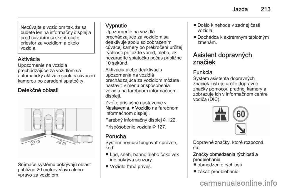 OPEL INSIGNIA 2015.5  Používateľská príručka (in Slovak) Jazda213Necúvajte s vozidlom tak, že sa
budete len na informačný displej a pred cúvaním si skontrolujte
priestor za vozidlom a okolo
vozidla.
Aktivácia
Upozornenie na vozidlá
prechádzajúce z