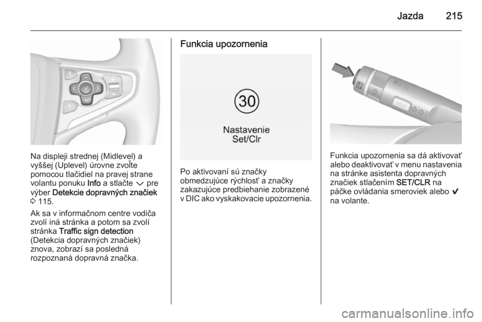 OPEL INSIGNIA 2015.5  Používateľská príručka (in Slovak) Jazda215
Na displeji strednej (Midlevel) a
vyššej (Uplevel) úrovne zvoľte
pomocou tlačidiel na pravej strane
volantu ponuku  Info a stlačte  P pre
výber  Detekcie dopravných značiek
3  115.
A