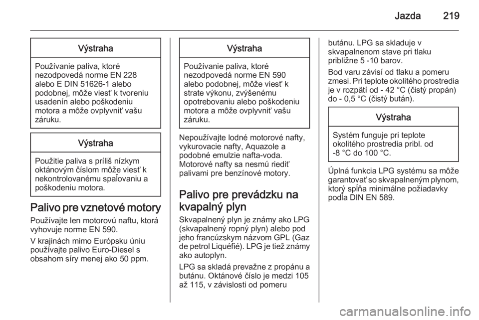 OPEL INSIGNIA 2015.5  Používateľská príručka (in Slovak) Jazda219Výstraha
Používanie paliva, ktoré
nezodpovedá norme EN 228
alebo E DIN 51626-1 alebo
podobnej, môže viesť k tvoreniu
usadenín alebo poškodeniu
motora a môže ovplyvniť vašu
záruk