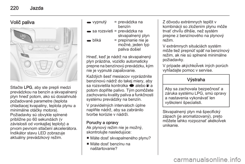 OPEL INSIGNIA 2015.5  Používateľská príručka (in Slovak) 220Jazda
Volič paliva
Stlačte LPG, aby ste prepli medzi
prevádzkou na benzín a skvapalnený
plyn hneď potom, ako sú dosiahnuté
požadované parametre (teplota
chladiacej kvapaliny, teplota plyn