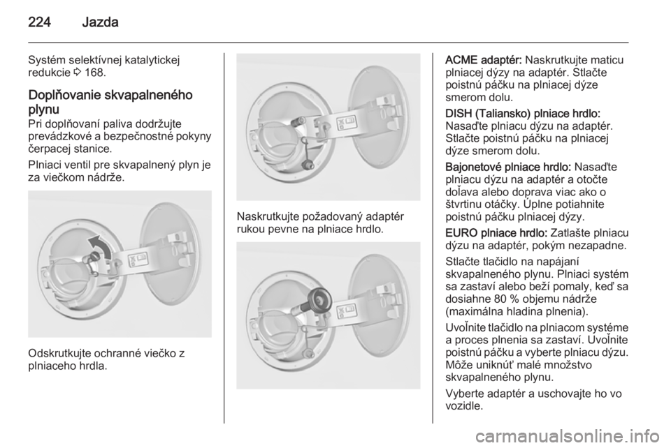 OPEL INSIGNIA 2015.5  Používateľská príručka (in Slovak) 224Jazda
Systém selektívnej katalytickej
redukcie  3 168.
Doplňovanie skvapalneného
plynu Pri doplňovaní paliva dodržujte
prevádzkové a bezpečnostné pokyny
čerpacej stanice.
Plniaci ventil