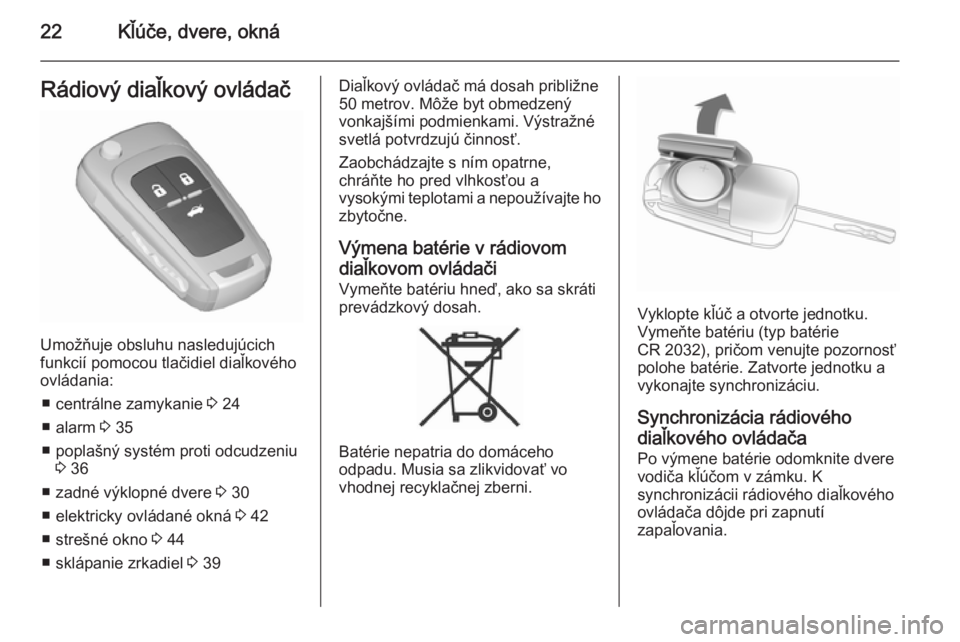 OPEL INSIGNIA 2015.5  Používateľská príručka (in Slovak) 22Kľúče, dvere, oknáRádiový diaľkový ovládač
Umožňuje obsluhu nasledujúcich
funkcií pomocou tlačidiel diaľkového
ovládania:
■ centrálne zamykanie  3 24
■ alarm  3 35
■ poplaš