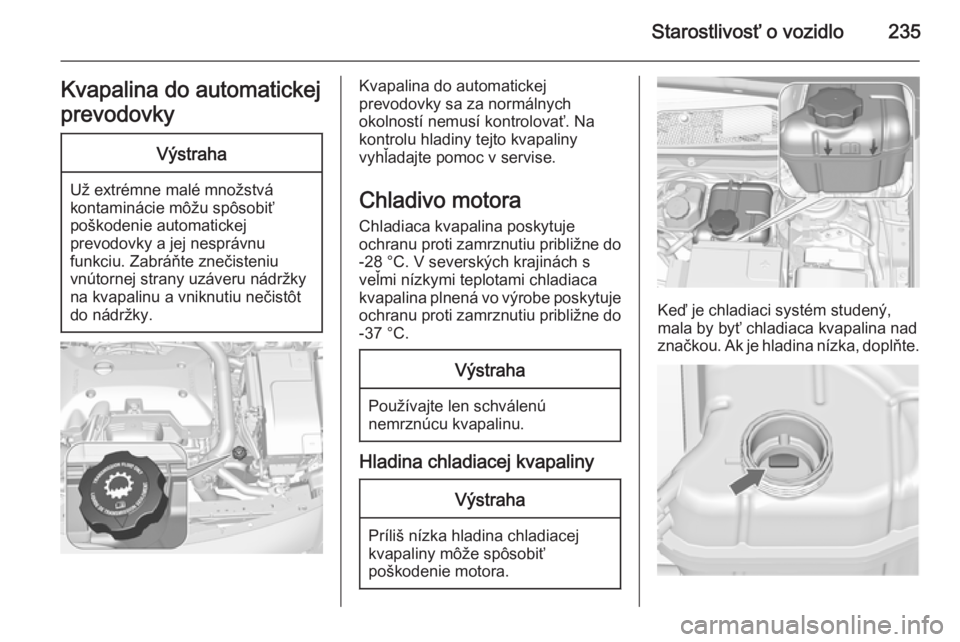 OPEL INSIGNIA 2015.5  Používateľská príručka (in Slovak) Starostlivosť o vozidlo235Kvapalina do automatickej
prevodovkyVýstraha
Už extrémne malé množstvá
kontaminácie môžu spôsobiť
poškodenie automatickej
prevodovky a jej nesprávnu
funkciu. Za