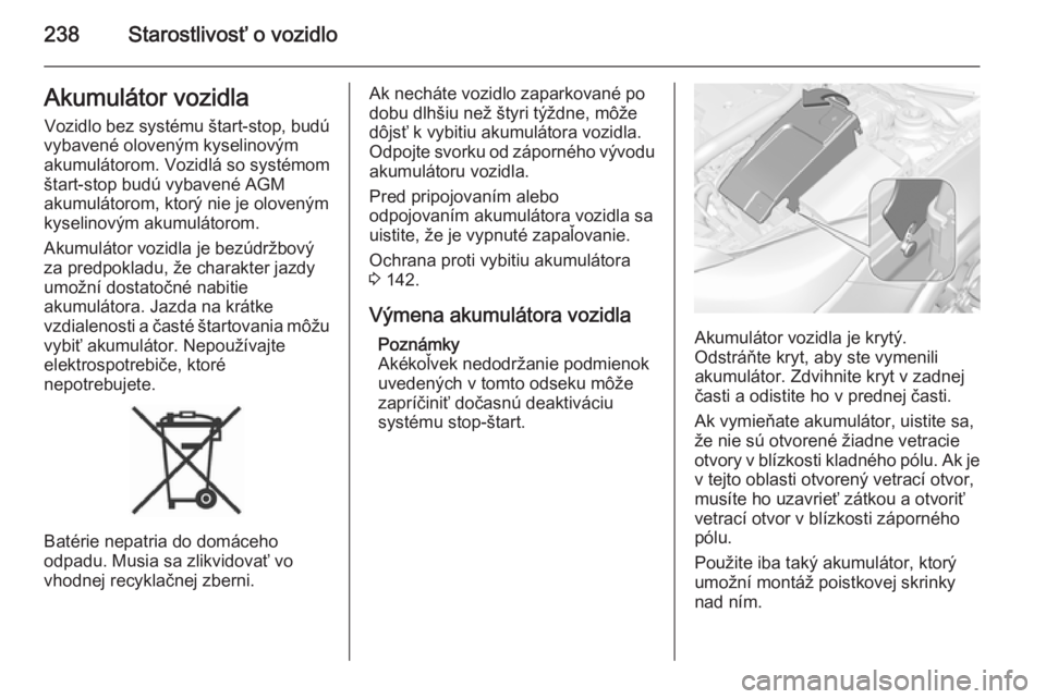 OPEL INSIGNIA 2015.5  Používateľská príručka (in Slovak) 238Starostlivosť o vozidloAkumulátor vozidla
Vozidlo bez systému štart-stop, budú
vybavené oloveným kyselinovým
akumulátorom. Vozidlá so systémom štart-stop budú vybavené AGM
akumulátor