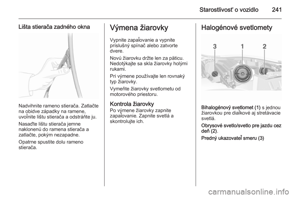 OPEL INSIGNIA 2015.5  Používateľská príručka (in Slovak) Starostlivosť o vozidlo241
Lišta stierača zadného okna
Nadvihnite rameno stierača. Zatlačte
na obidve západky na ramene,
uvoľnite lištu stierača a odstráňte ju.
Nasaďte lištu stierača j