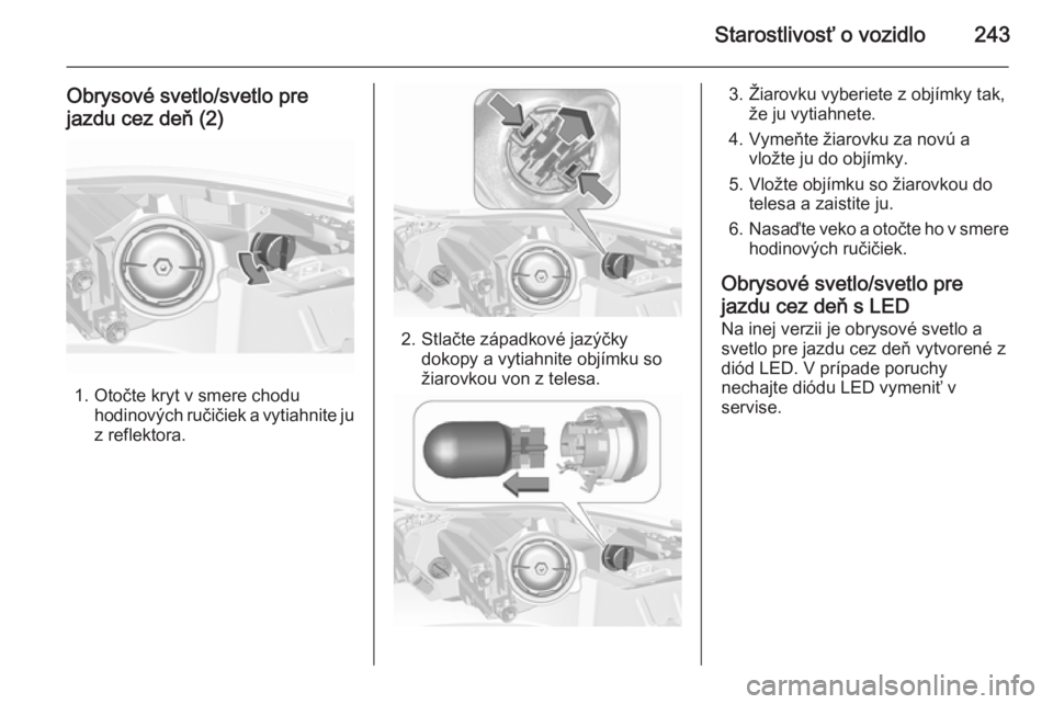 OPEL INSIGNIA 2015.5  Používateľská príručka (in Slovak) Starostlivosť o vozidlo243
Obrysové svetlo/svetlo pre
jazdu cez deň (2)
1. Otočte kryt v smere chodu hodinových ručičiek a vytiahnite ju
z reflektora.
2. Stlačte západkové jazýčky dokopy a