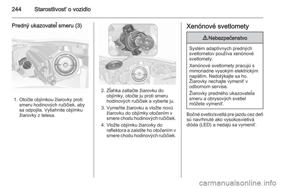 OPEL INSIGNIA 2015.5  Používateľská príručka (in Slovak) 244Starostlivosť o vozidlo
Predný ukazovateľ smeru (3)
1. Otočte objímkou žiarovky protismeru hodinových ručičiek, aby
sa odpojila. Vytiahnite objímku
žiarovky z telesa.
2. Zľahka zatlačt