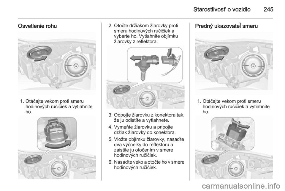 OPEL INSIGNIA 2015.5  Používateľská príručka (in Slovak) Starostlivosť o vozidlo245
Osvetlenie rohu
1. Otáčajte vekom proti smeruhodinových ručičiek a vytiahnite
ho.
2. Otočte držiakom žiarovky proti smeru hodinových ručičiek avyberte ho. Vytiah