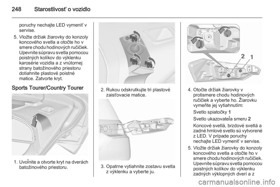OPEL INSIGNIA 2015.5  Používateľská príručka (in Slovak) 248Starostlivosť o vozidlo
poruchy nechajte LED vymeniť v
servise.
5. Vložte držiak žiarovky do konzoly koncového svetla a otočte ho v
smere chodu hodinových ručičiek. Upevnite súpravu svet