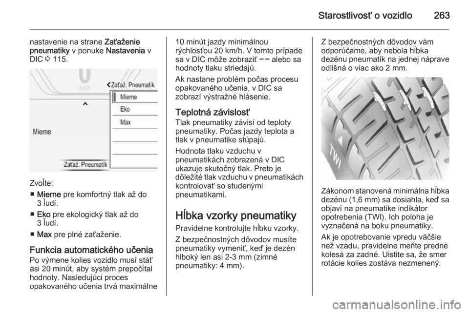 OPEL INSIGNIA 2015.5  Používateľská príručka (in Slovak) Starostlivosť o vozidlo263
nastavenie na strane Zaťaženie
pneumatiky  v ponuke Nastavenia  v
DIC  3 115.
Zvoľte:
■ Mierne  pre komfortný tlak až do
3 ľudí.
■ Eko  pre ekologický tlak až 