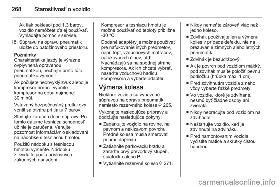 OPEL INSIGNIA 2015.5  Používateľská príručka (in Slovak) 268Starostlivosť o vozidlo
Ak tlak poklesol pod 1,3 barov,
vozidlo nemôžete ďalej používať. Vyhľadajte pomoc v servise.
18. Súpravu na opravu pneumatík uložte do batožinového priestoru.
P