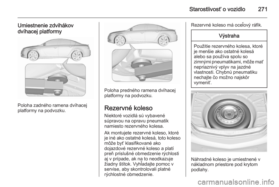 OPEL INSIGNIA 2015.5  Používateľská príručka (in Slovak) Starostlivosť o vozidlo271
Umiestnenie zdvihákov
dvíhacej platformy
Poloha zadného ramena dvíhacej
platformy na podvozku.
Poloha predného ramena dvíhacej
platformy na podvozku.
Rezervné koleso