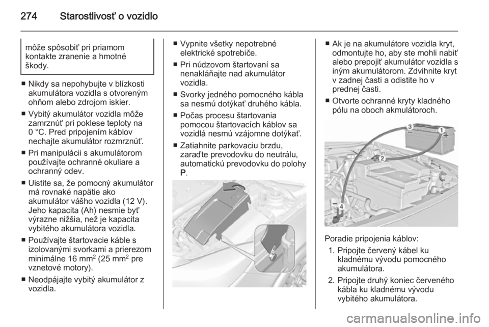 OPEL INSIGNIA 2015.5  Používateľská príručka (in Slovak) 274Starostlivosť o vozidlomôže spôsobiť pri priamom
kontakte zranenie a hmotné
škody.
■ Nikdy sa nepohybujte v blízkosti akumulátora vozidla s otvoreným
ohňom alebo zdrojom iskier.
■ Vy