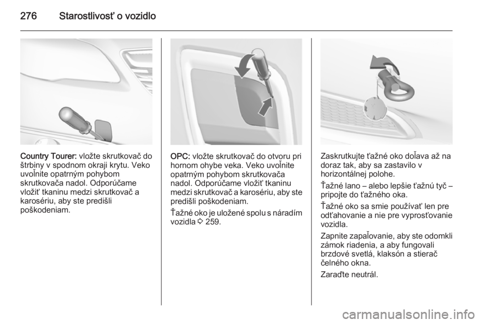 OPEL INSIGNIA 2015.5 Používateľská príručka (in Slovak) 276Starostlivosť o vozidlo
Country Tourer: vložte skrutkovač do
štrbiny v spodnom okraji krytu. Veko
uvoľnite opatrným pohybom
skrutkovača nadol. Odporúčame
vložiť tkaninu medzi skrutkovač OPEL INSIGNIA 2015.5 Používateľská príručka (in Slovak) 276Starostlivosť o vozidlo
Country Tourer: vložte skrutkovač do
štrbiny v spodnom okraji krytu. Veko
uvoľnite opatrným pohybom
skrutkovača nadol. Odporúčame
vložiť tkaninu medzi skrutkovač