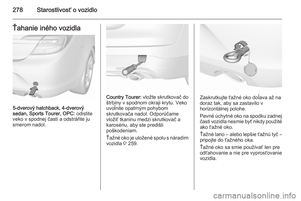 OPEL INSIGNIA 2015.5  Používateľská príručka (in Slovak) 278Starostlivosť o vozidloŤahanie iného vozidla
5-dverový hatchback, 4-dverový
sedan, Sports Tourer, OPC:  odistite
veko v spodnej časti a odstráňte ju
smerom nadol.
Country Tourer:  vložte s